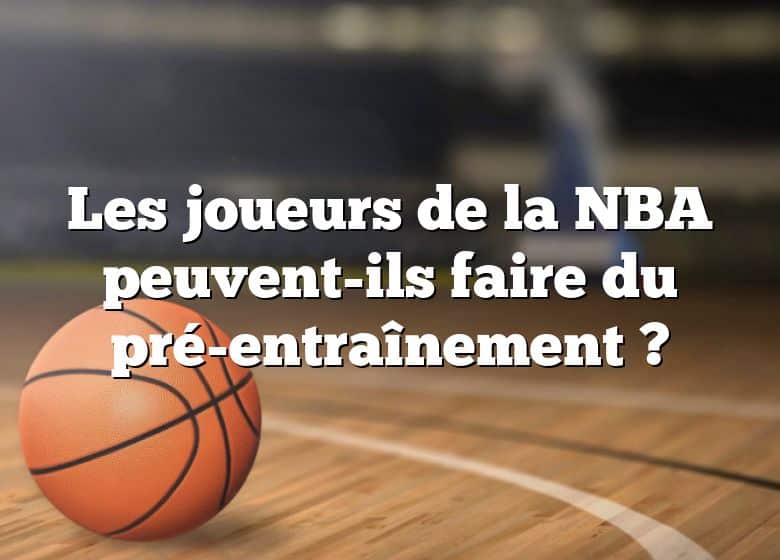 Les joueurs de la NBA peuvent-ils faire du pré-entraînement ?